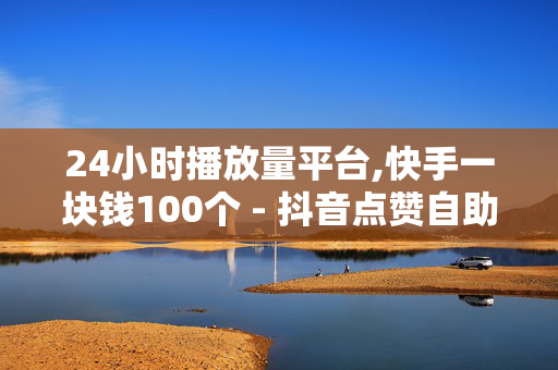 24小时播放量平台,快手一块钱100个 - 抖音点赞自助平台24小时全网最低 - XX卡盟